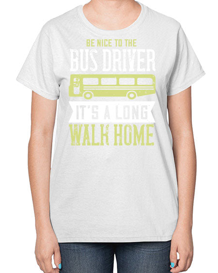 be nice to the bus driver its a long walk home Style 597# - Bus Driver-  Ladies T-Shirt