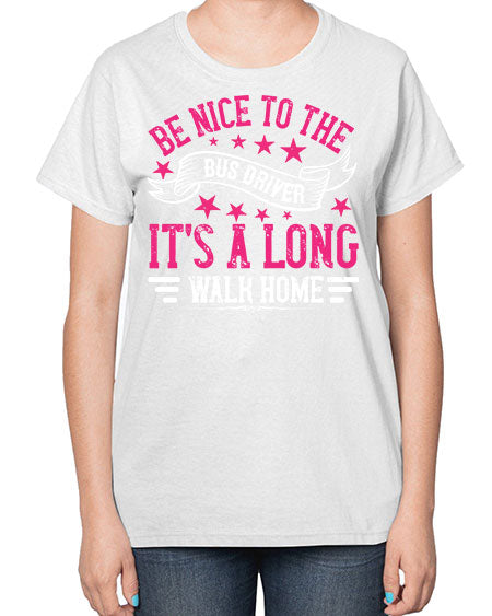 be nice to the bus driver its a long walk homee Style 598# - Bus Driver-  Ladies T-Shirt