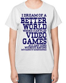 i dream of better world i play video games 107# - video games-  Ladies T-Shirt