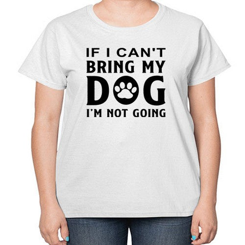 if i can't bring my dog i'm not going 192# - dogs-  Ladies T-Shirt