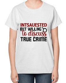 intsauested but willing to discuss true crime 668# - true crime-  Ladies T-Shirt