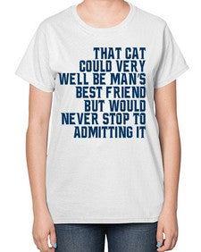 that cat could very well be mans bestfriend but would never stop - cats-  Ladies T-Shirt