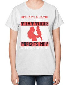 thats what children are forthat their parents may not be bored 579# - parents day-  Ladies T-Shirt