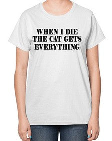 when i die the cat gets everything - cats-  Ladies T-Shirt