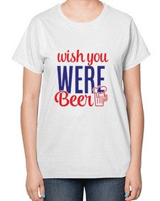 wish you were beer 1784# - beer-  Ladies T-Shirt