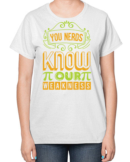 you nerds know our weakness 50# - pi-  Ladies T-Shirt