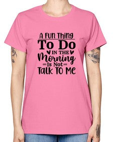 A Fun Thing To Do In The Morning Is Not Talk To Me 180# - funny -  Missy T-Shirt