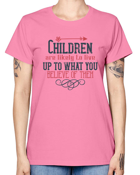 Children are likely to live up to what you believe of them Style 54# - kids -  Missy T-Shirt