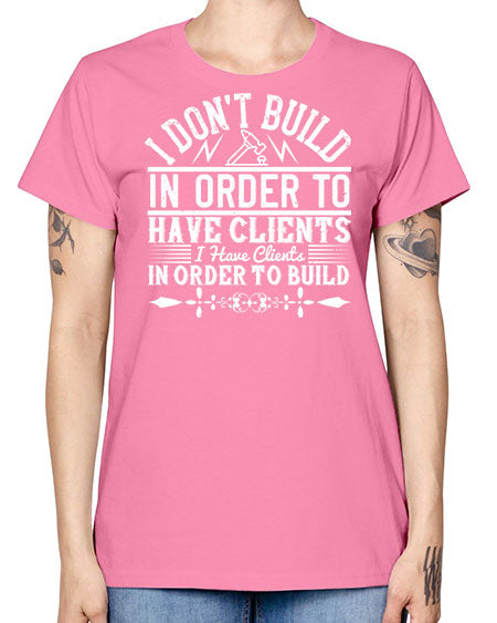 I dont build in order to have clients I have clients in order to build Style 192# - architect -  Missy T-Shirt