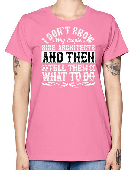 I dont know why people hire architects and then tell them what to do Style 193# - architect -  Missy T-Shirt