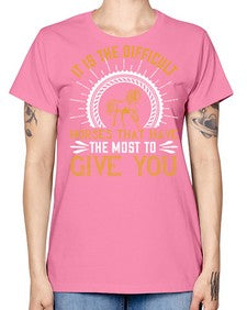 It is the difficult horses that have the most to give you Style 35# - horse -  Missy T-Shirt