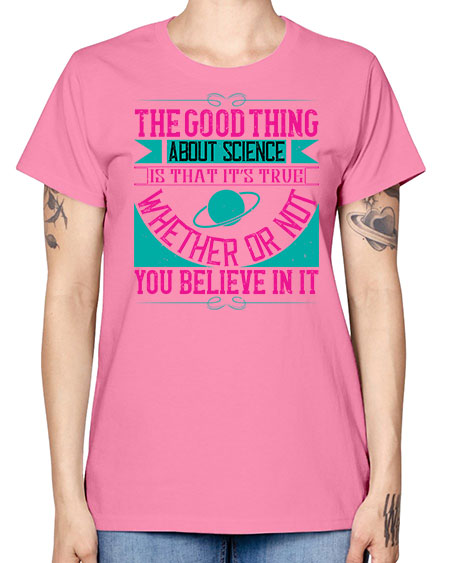 The good thing about science is that its true whether or not you believe in it 306# - general science -  Missy T-Shirt