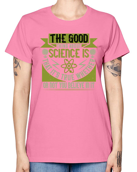 The good thing about science is that its true whether or not you believe in it 307# - general science -  Missy T-Shirt
