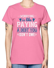 Worrying is like paying a debt you dont owe 110# - funny -  Missy T-Shirt