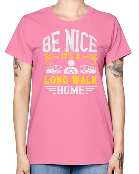 be nice its a long walk home Style 594# - Bus Driver -  Missy T-Shirt