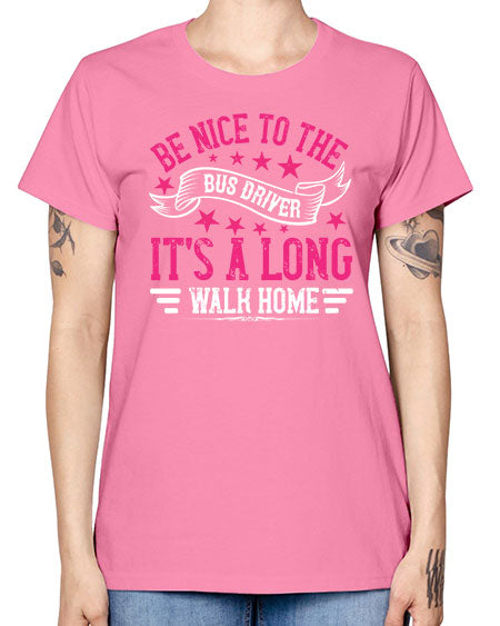 be nice to the bus driver its a long walk homee Style 598# - Bus Driver -  Missy T-Shirt
