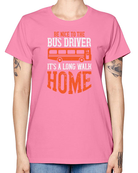 be nice to the bus driver its a long walk homeee Style 599# - Bus Driver -  Missy T-Shirt