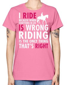 i ride because when everything in life is wrong riding is the only thinkg thats right - horse -  Missy T-Shirt