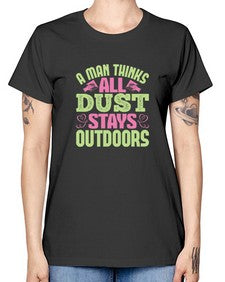 A man thinks all dust stays outdoors Style 13# - cleaner -  Missy T-Shirt