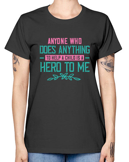Anyone who does anything to help a child is a hero to me Style 19# - kids -  Missy T-Shirt