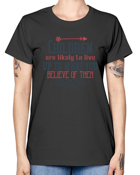 Children are likely to live up to what you believe of them Style 54# - kids -  Missy T-Shirt