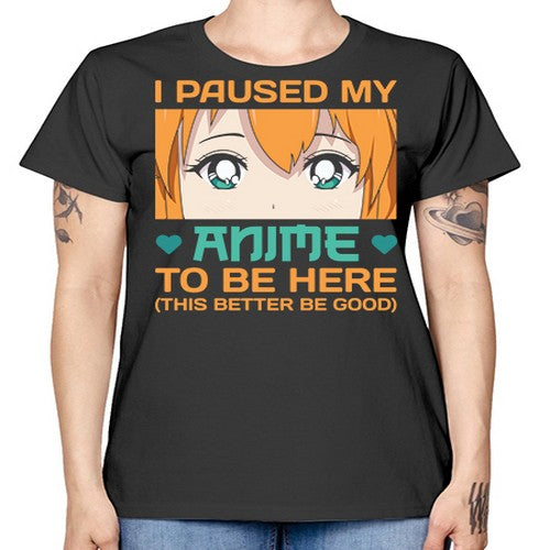 I paused my anime to be here this better be good235# - anime -  Missy T-Shirt