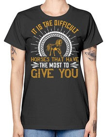 It is the difficult horses that have the most to give you Style 35# - horse -  Missy T-Shirt