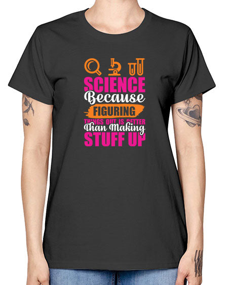 Science Because Figuring Things Out Is Better Than Making Stuff Up 145# - general science -  Missy T-Shirt