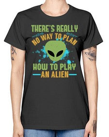 Theres really no way to plan how to play an alien 41# - ufo -  Missy T-Shirt