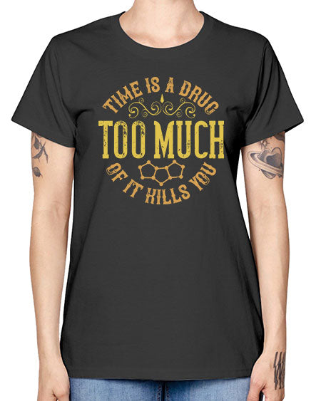 Time is a drug Too much of it kills you 303# - general science -  Missy T-Shirt