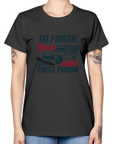 To finish first you must first finish 77# - car -  Missy T-Shirt