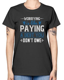Worrying is like paying a debt you dont owe 110# - funny -  Missy T-Shirt