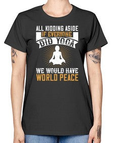 all kidding aside if everyone did yoga we would have world peace  105# - yoga -  Missy T-Shirt