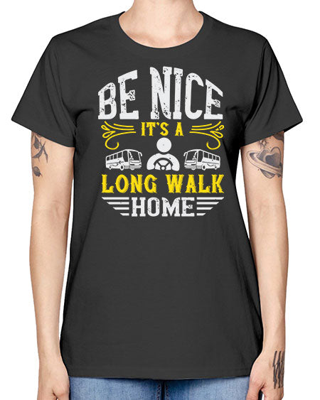 be nice its a long walk home Style 594# - Bus Driver -  Missy T-Shirt