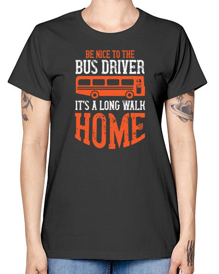 be nice to the bus driver its a long walk homeee Style 599# - Bus Driver -  Missy T-Shirt