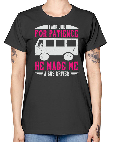i ask god for patience he made me a bus driver Style 868# - Bus Driver -  Missy T-Shirt