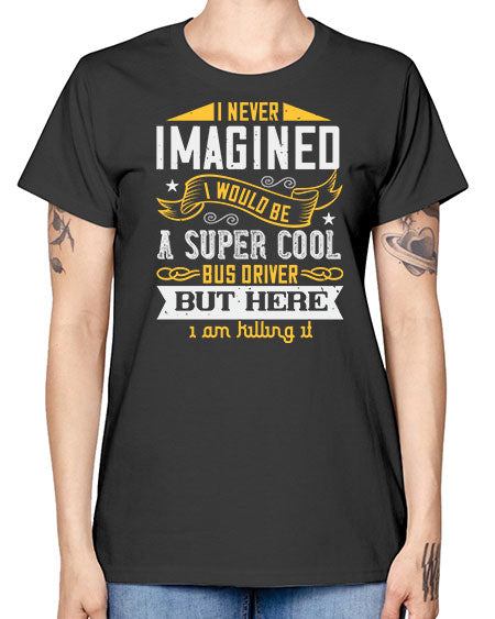 i never imagined i would be a super cool bus driver but here i am killing it Style 914# - Bus Driver -  Missy T-Shirt
