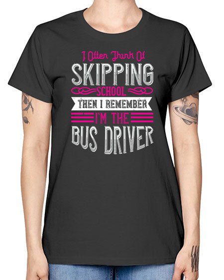 i often think of skipping school then i remember Im the bus driver Style 917# - Bus Driver -  Missy T-Shirt