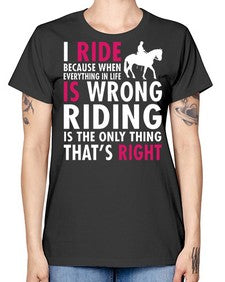 i ride because when everything in life is wrong riding is the only thinkg thats right - horse -  Missy T-Shirt