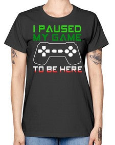 ipaused my game to be here 123# - video games -  Missy T-Shirt