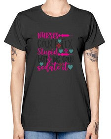 nurses cant fix stupid but we can sedate it Style 1237# - nurse -  Missy T-Shirt
