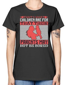 thats what children are forthat their parents may not be bored 579# - parents day -  Missy T-Shirt