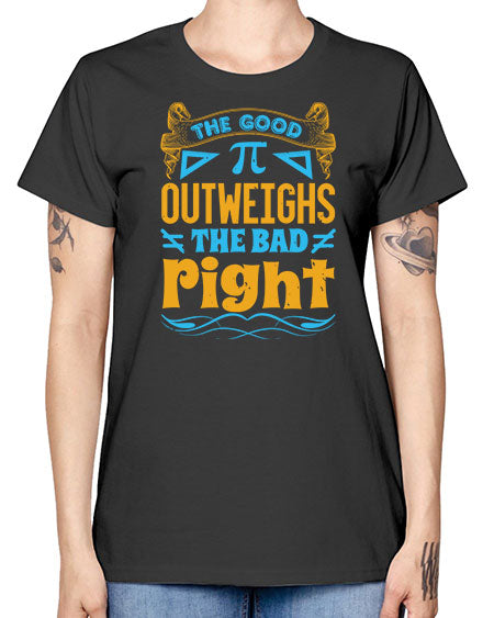 the good Pi outweighhs the bad right 47# - pi -  Missy T-Shirt