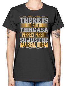 there is no such thing as a perfect parent so just be a real one 607# - parents day -  Missy T-Shirt
