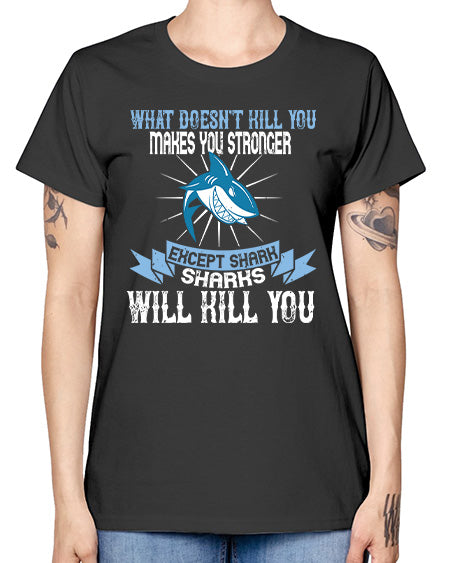 what doesnt kill you makes you stronger except shark sharks will kill you Style 4# - shark-fish -  Missy T-Shirt