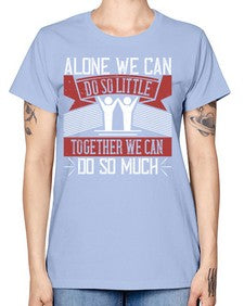 Alone we can do so little together we can do so much Style 37# - volunteer -  Missy T-Shirt