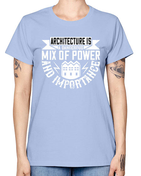Architecture is a dangerous mix of power and importance Style 47# - architect -  Missy T-Shirt