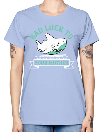 Bad luck to your mother Style 94# - shark-fish -  Missy T-Shirt