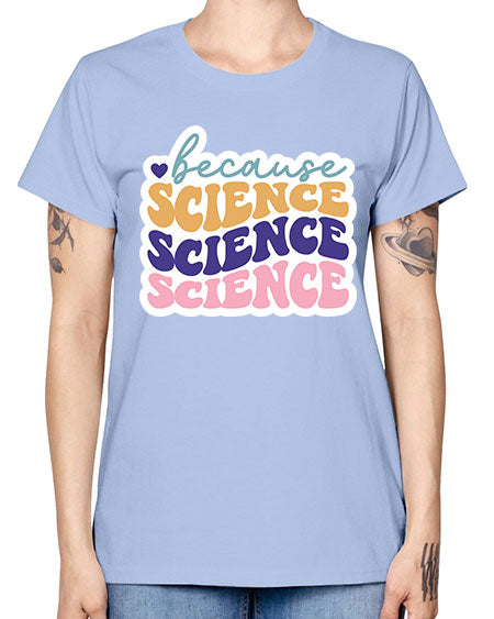 Because science 287# - general science -  Missy T-Shirt