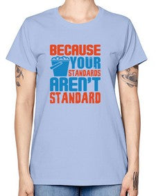 Because your standards arent standard Style 73# - cleaner -  Missy T-Shirt
